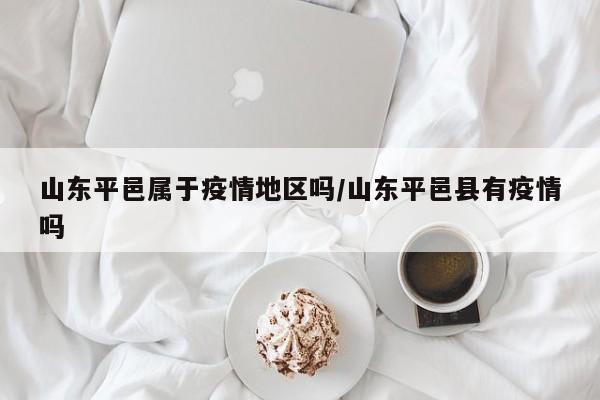 山东平邑属于疫情地区吗/山东平邑县有疫情吗