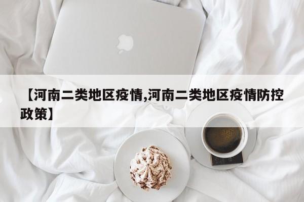 【河南二类地区疫情,河南二类地区疫情防控政策】