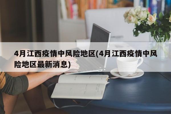 4月江西疫情中风险地区(4月江西疫情中风险地区最新消息)