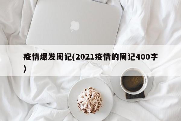 疫情爆发周记(2021疫情的周记400字)