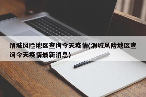渭城风险地区查询今天疫情(渭城风险地区查询今天疫情最新消息)