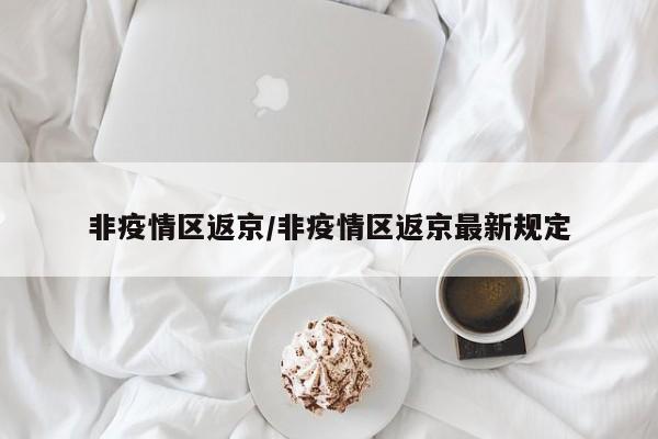 非疫情区返京/非疫情区返京最新规定
