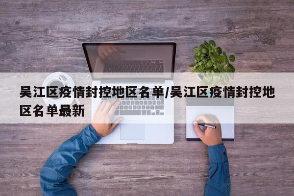 吴江区疫情封控地区名单/吴江区疫情封控地区名单最新