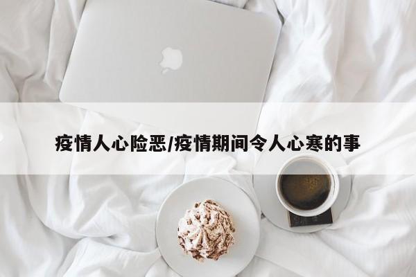 疫情人心险恶/疫情期间令人心寒的事