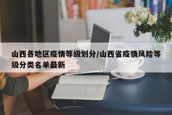 山西各地区疫情等级划分/山西省疫情风险等级分类名单最新