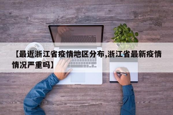 【最近浙江省疫情地区分布,浙江省最新疫情情况严重吗】