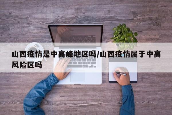 山西疫情是中高峰地区吗/山西疫情属于中高风险区吗