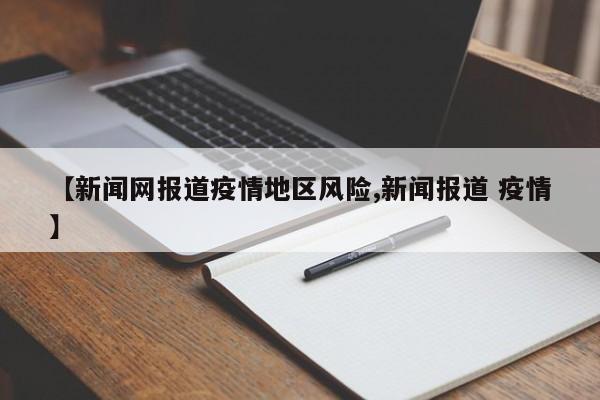 【新闻网报道疫情地区风险,新闻报道 疫情】