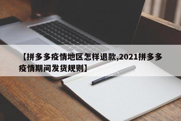 【拼多多疫情地区怎样退款,2021拼多多疫情期间发货规则】