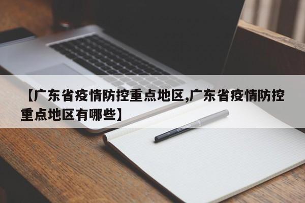 【广东省疫情防控重点地区,广东省疫情防控重点地区有哪些】