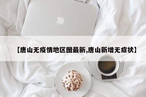 【唐山无疫情地区图最新,唐山新增无症状】