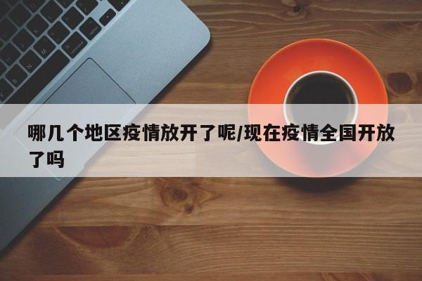 哪几个地区疫情放开了呢/现在疫情全国开放了吗