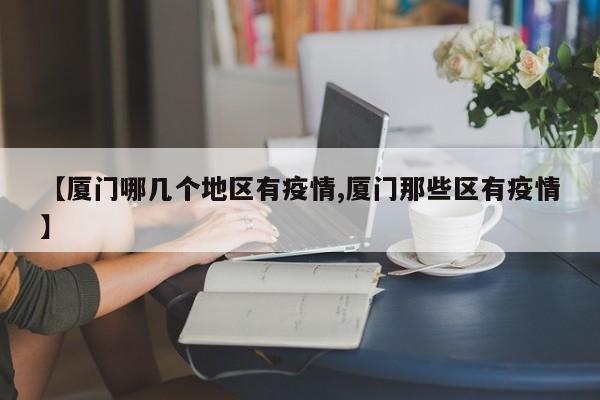 【厦门哪几个地区有疫情,厦门那些区有疫情】