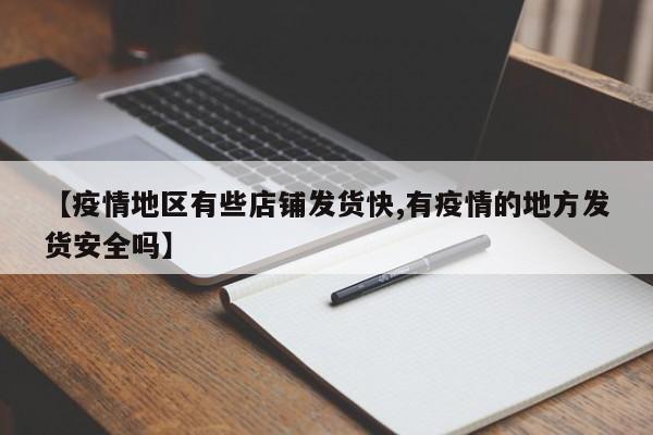 【疫情地区有些店铺发货快,有疫情的地方发货安全吗】