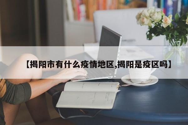 【揭阳市有什么疫情地区,揭阳是疫区吗】