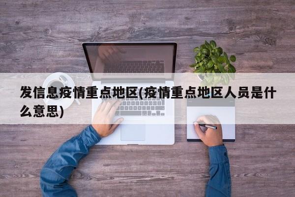 发信息疫情重点地区(疫情重点地区人员是什么意思)