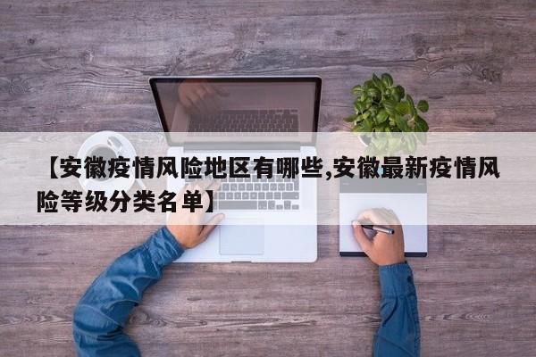 【安徽疫情风险地区有哪些,安徽最新疫情风险等级分类名单】