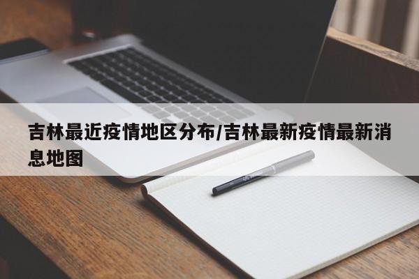 吉林最近疫情地区分布/吉林最新疫情最新消息地图