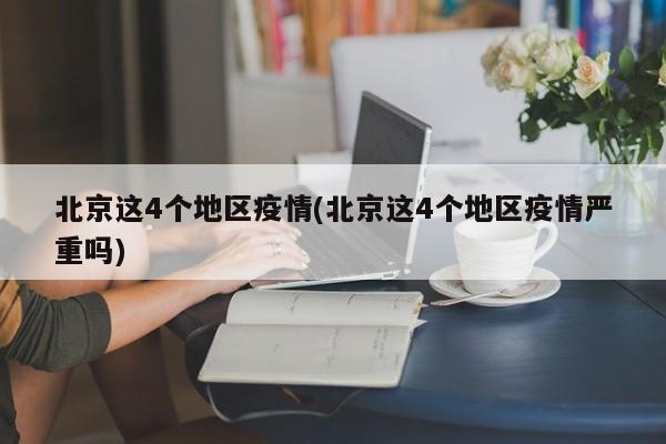 北京这4个地区疫情(北京这4个地区疫情严重吗)