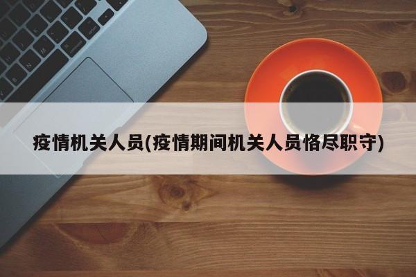 疫情机关人员(疫情期间机关人员恪尽职守)