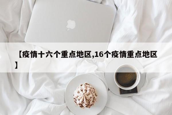 【疫情十六个重点地区,16个疫情重点地区】
