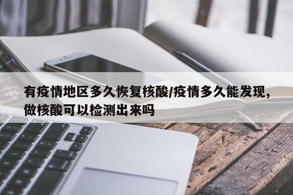 有疫情地区多久恢复核酸/疫情多久能发现,做核酸可以检测出来吗