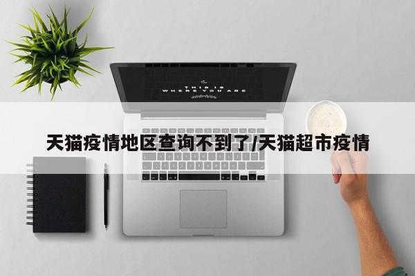 天猫疫情地区查询不到了/天猫超市疫情