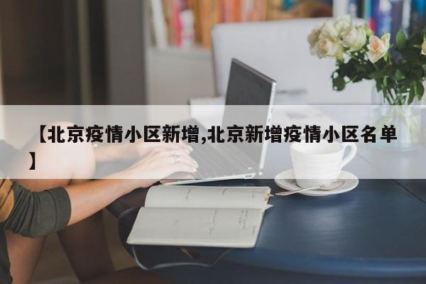 【北京疫情小区新增,北京新增疫情小区名单】
