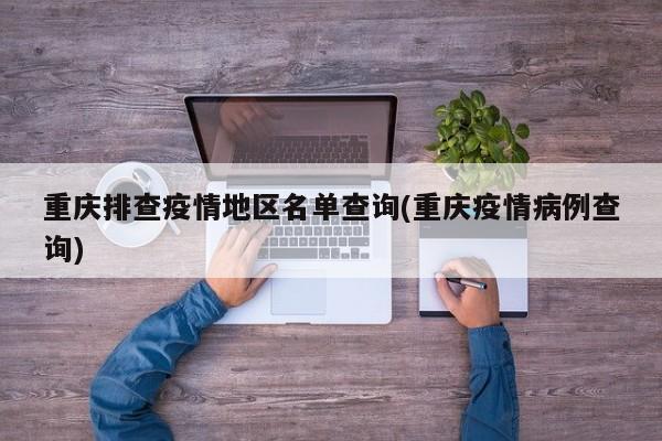 重庆排查疫情地区名单查询(重庆疫情病例查询)