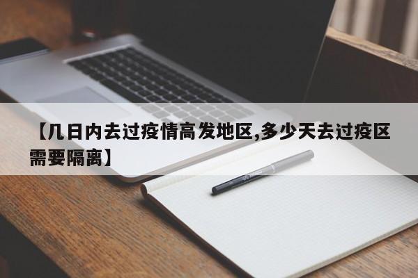 【几日内去过疫情高发地区,多少天去过疫区需要隔离】