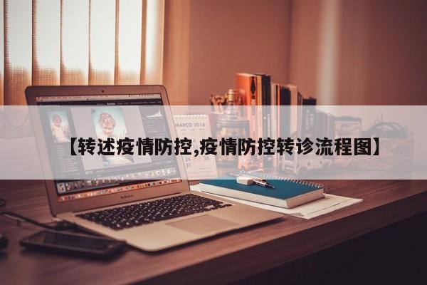 【转述疫情防控,疫情防控转诊流程图】