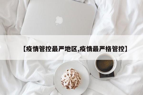 【疫情管控最严地区,疫情最严格管控】