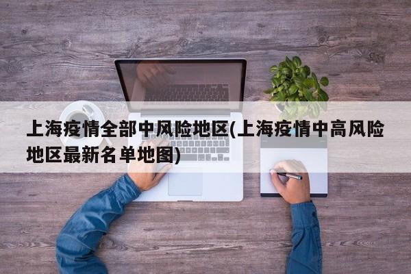 上海疫情全部中风险地区(上海疫情中高风险地区最新名单地图)