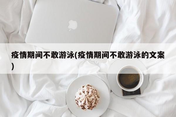 疫情期间不敢游泳(疫情期间不敢游泳的文案)