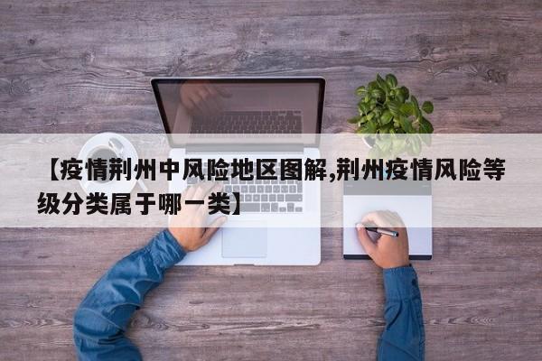 【疫情荆州中风险地区图解,荆州疫情风险等级分类属于哪一类】
