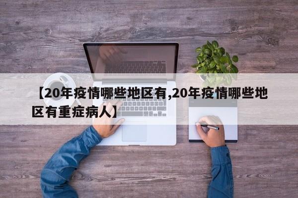 【20年疫情哪些地区有,20年疫情哪些地区有重症病人】