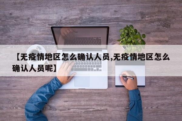 【无疫情地区怎么确认人员,无疫情地区怎么确认人员呢】