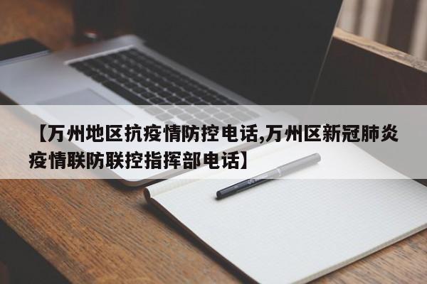 【万州地区抗疫情防控电话,万州区新冠肺炎疫情联防联控指挥部电话】