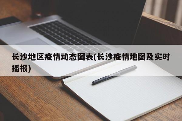 长沙地区疫情动态图表(长沙疫情地图及实时播报)