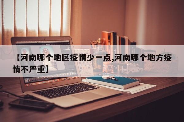【河南哪个地区疫情少一点,河南哪个地方疫情不严重】