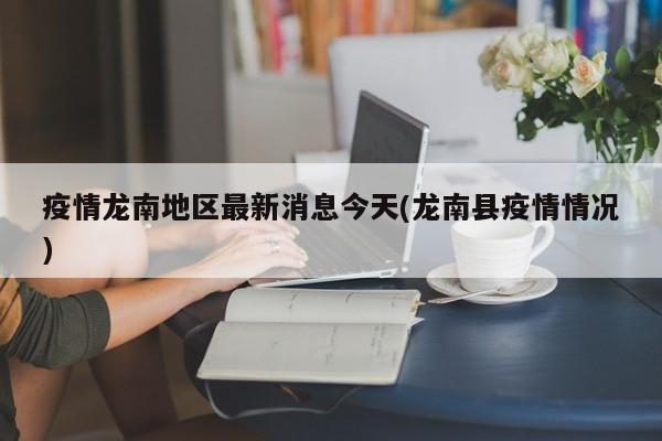 疫情龙南地区最新消息今天(龙南县疫情情况)