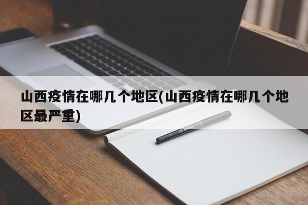 山西疫情在哪几个地区(山西疫情在哪几个地区最严重)