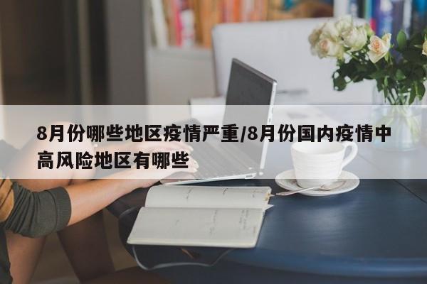 8月份哪些地区疫情严重/8月份国内疫情中高风险地区有哪些