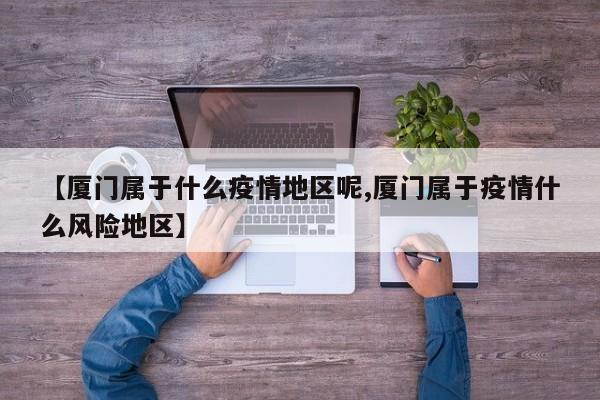 【厦门属于什么疫情地区呢,厦门属于疫情什么风险地区】