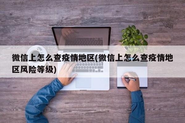 微信上怎么查疫情地区(微信上怎么查疫情地区风险等级)