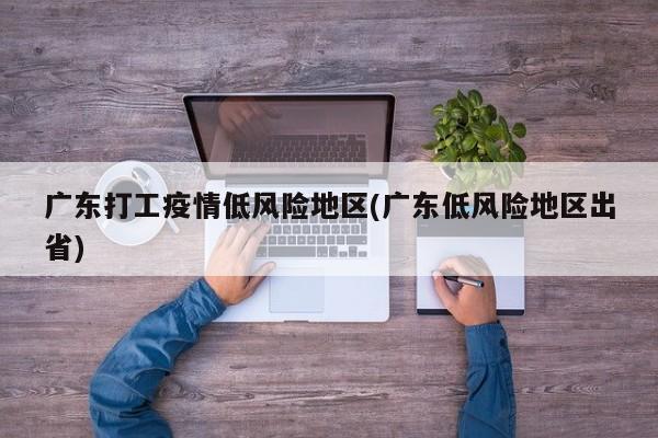 广东打工疫情低风险地区(广东低风险地区出省)