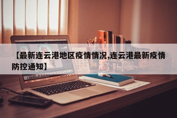 【最新连云港地区疫情情况,连云港最新疫情防控通知】