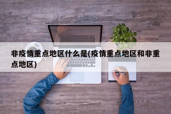 非疫情重点地区什么是(疫情重点地区和非重点地区)
