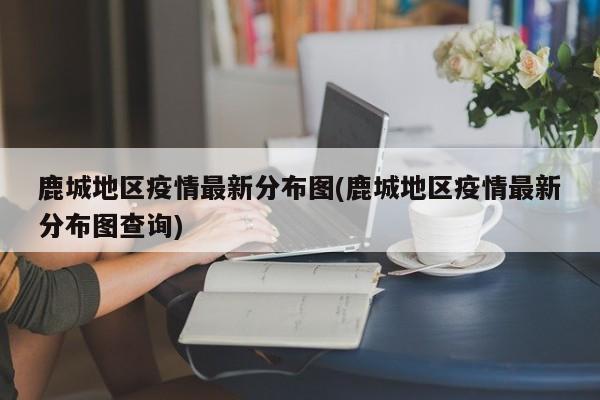 鹿城地区疫情最新分布图(鹿城地区疫情最新分布图查询)