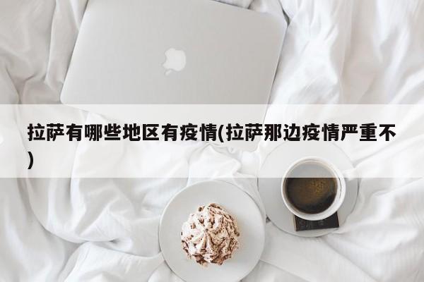 拉萨有哪些地区有疫情(拉萨那边疫情严重不)